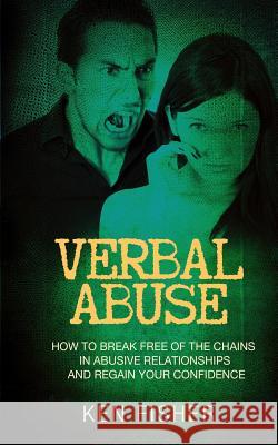 Verbal Abuse: How to Break Free of the Chains in Abusive Relationships and Regain Your Confidence Ken Fisher 9781541043749 Createspace Independent Publishing Platform - książka