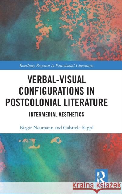 Verbal-Visual Configurations in Postcolonial Literature: Intermedial Aesthetics Birgit Neumann Gabriele Rippl 9780367360146 Routledge - książka