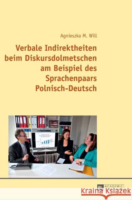 Verbale Indirektheiten Beim Diskursdolmetschen Am Beispiel Des Sprachenpaars Polnisch-Deutsch Will, Agnieszka 9783631663684 Peter Lang Gmbh, Internationaler Verlag Der W - książka