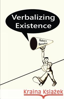 Verbalizing Existence Robert Benefiel Robert Benefiel Robert Benefiel 9781973754336 Createspace Independent Publishing Platform - książka