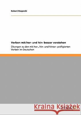 Verben mit her- und hin- besser verstehen: Übungen zu den mit her-, hin- und hinter- präfigierten Verben im Deutschen Rzepecki, Robert 9783638927260 Grin Verlag - książka