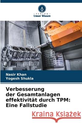 Verbesserung der Gesamtanlagen effektivität durch TPM: Eine Fallstudie Khan, Nasir, Shukla, Yogesh 9786202429399 Verlag Unser Wissen - książka