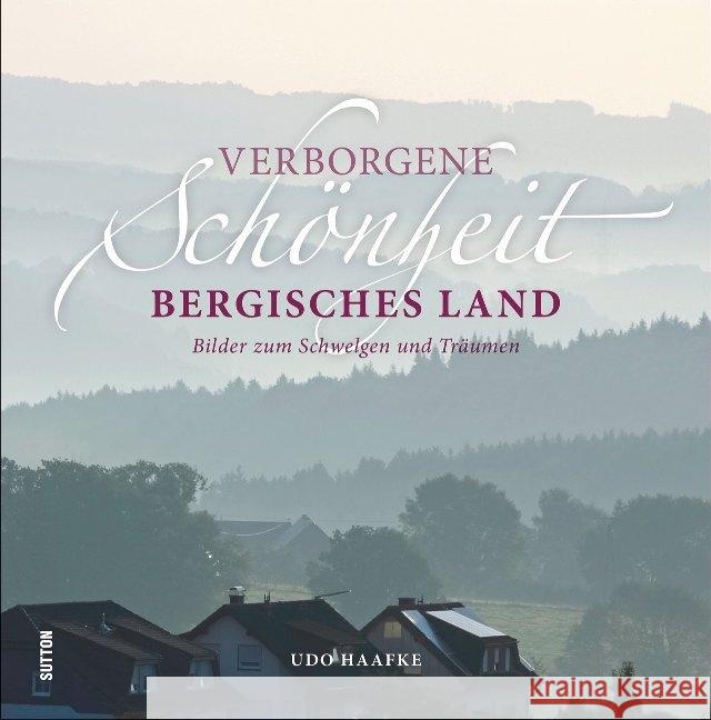 Verborgene Schönheit Bergisches Land : Bilder zum Schwelgen und Träumen Haafke, Udo 9783963030574 Sutton Verlag GmbH - książka