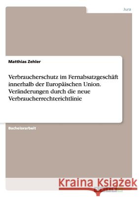 Verbraucherschutz im Fernabsatzgeschäft innerhalb der Europäischen Union. Veränderungen durch die neue Verbraucherrechterichtlinie Matthias Zehler 9783668039964 Grin Verlag - książka