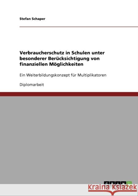 Verbraucherschutz in Schulen unter besonderer Berücksichtigung von finanziellen Möglichkeiten: Ein Weiterbildungskonzept für Multiplikatoren Schaper, Stefan 9783638699013 Grin Verlag - książka