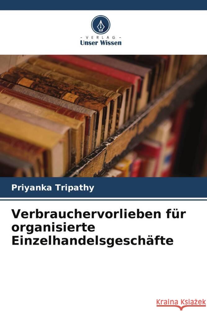 Verbrauchervorlieben für organisierte Einzelhandelsgeschäfte Tripathy, Priyanka 9786208277482 Verlag Unser Wissen - książka