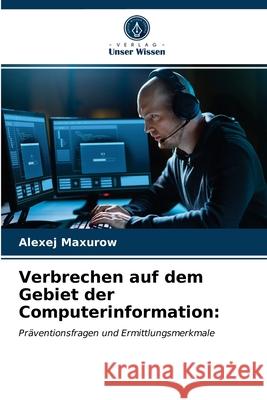 Verbrechen auf dem Gebiet der Computerinformation Alexej Maxurow 9786203358032 Verlag Unser Wissen - książka