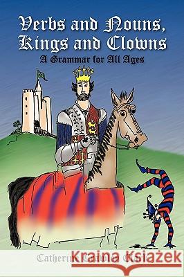 Verbs and Nouns, Kings and Clowns Catherine Crawley Clark 9781436324526 Xlibris Corporation - książka