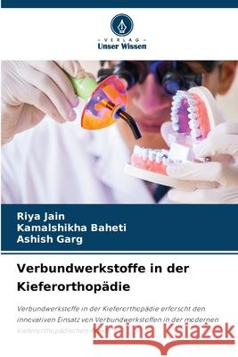 Verbundwerkstoffe in der Kieferorthopädie Jain, Riya, BAHETI, KAMALSHIKHA, Garg, Ashish 9786203914986 Verlag Unser Wissen - książka