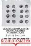 Vercingetorix, etude d'iconographie numismatique Babelon, Ernest 9781494963101 Createspace