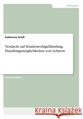 Verdacht auf Kindeswohlgefährdung. Handlungsmöglichkeiten von Lehrern Katharina Grie 9783668977273 Grin Verlag - książka