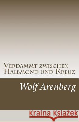 Verdammt zwischen Halbmond und Kreuz: Ein Leben zwischen den Welten Arenberg, Wolf 9783946925095 Engelbert Rausch - książka