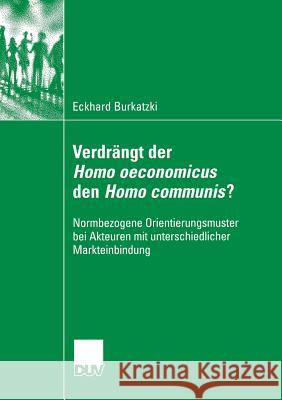 Verdrängt Der Homo Oeconomicus Den Homo Communis?: Normbezogene Orientierungsmuster Bei Akteuren Mit Unterschiedlicher Markteinbindung Burkatzki, Eckhard 9783835060876 Springer - książka