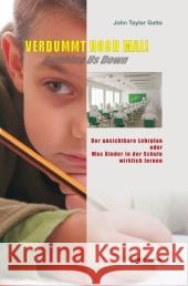 Verdummt noch mal! - Dumbing Us Down : Der unsichtbare Lehrplan oder Was Kinder in der Schule wirklich lernen Gatto, John T.   9783934719354 Genius - książka