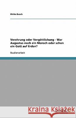 Verehrung oder Vergöttlichung - War Augustus noch ein Mensch oder schon ein Gott auf Erden? Ulrike Busch 9783640446742 Grin Verlag - książka