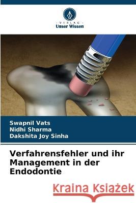 Verfahrensfehler und ihr Management in der Endodontie Swapnil Vats Nidhi Sharma Dakshita Joy Sinha 9786205785874 Verlag Unser Wissen - książka