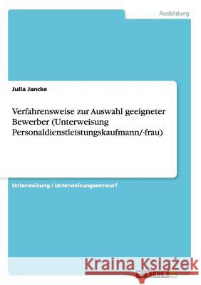 Verfahrensweise zur Auswahl geeigneter Bewerber (Unterweisung Personaldienstleistungskaufmann/-frau) Julia Jancke   9783656944324 Grin Verlag Gmbh - książka