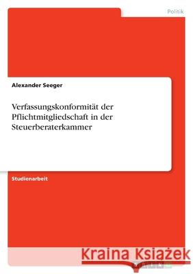 Verfassungskonformit?t der Pflichtmitgliedschaft in der Steuerberaterkammer Alexander Seeger 9783389138489 Grin Verlag - książka