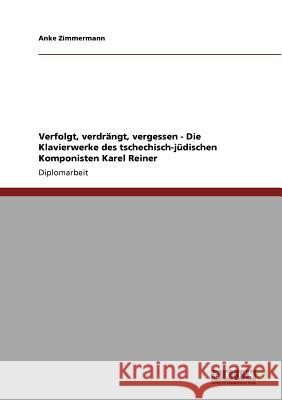 Verfolgt, verdrängt, vergessen - Die Klavierwerke des tschechisch-jüdischen Komponisten Karel Reiner Zimmermann, Anke 9783640570423 Grin Verlag - książka