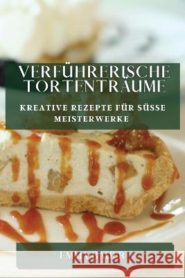 Verfuhrerische Tortentraume: Kreative Rezepte fur susse Meisterwerke Emma Bauer   9781835194935 Emma Bauer - książka