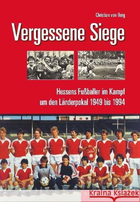 Vergessene Siege : Hessens Fußballer im Kampf um den Länderpokal 1949 bis 1994 Berg, Christian von 9783730703632 Die Werkstatt - książka
