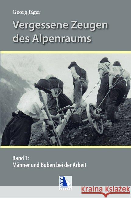 Vergessene Zeugen des Alpenraumes. Bd.1 : Männer und Buben bei der Arbeit in den Alpen Jäger, Georg 9783990248270 Kral, Berndorf - książka