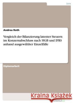 Vergleich der Bilanzierung latenter Steuern im Konzernabschluss nach HGB und IFRS anhand ausgewählter Einzelfälle Roth, Andrea 9783640843442 Grin Verlag - książka