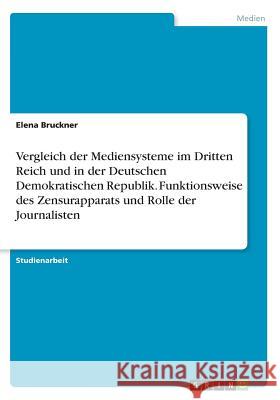 Vergleich der Mediensysteme im Dritten Reich und in der Deutschen Demokratischen Republik. Funktionsweise des Zensurapparats und Rolle der Journaliste Bruckner, Elena 9783656986270 Grin Verlag - książka