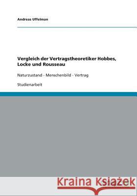 Vergleich der Vertragstheoretiker Hobbes, Locke und Rousseau. Naturzustand, Menschenbild, Vertrag Uffelman, Andreas 9783640439768 Grin Verlag - książka