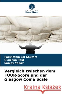 Vergleich zwischen dem FOUR-Score und der Glasgow Coma Scale Gautam, Parshotam Lal, Paul, Gunchan, Yadav, Sanjay 9786203901627 Verlag Unser Wissen - książka