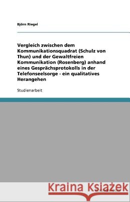 Vergleich zwischen dem Kommunikationsquadrat (Schulz von Thun) und der Gewaltfreien Kommunikation (Rosenberg) anhand eines Gesprächsprotokolls in der Telefonseelsorge - ein qualitatives Herangehen Bj Rn Riegel 9783656996385 Grin Verlag - książka
