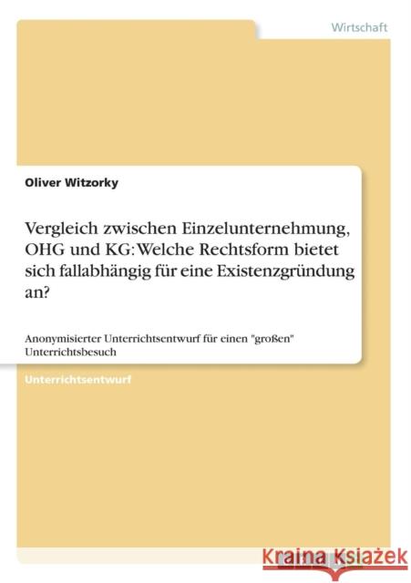 Vergleich zwischen Einzelunternehmung, OHG und KG: Welche Rechtsform bietet sich fallabhängig für eine Existenzgründung an?: Anonymisierter Unterricht Witzorky, Oliver 9783640627226 Grin Verlag - książka