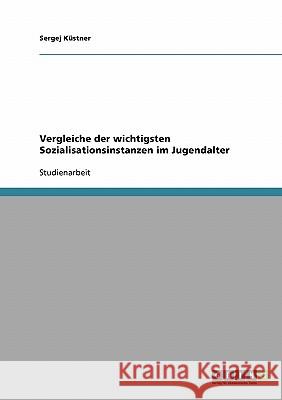 Vergleiche der wichtigsten Sozialisationsinstanzen im Jugendalter Sergej Kustner 9783638682336 Grin Verlag - książka