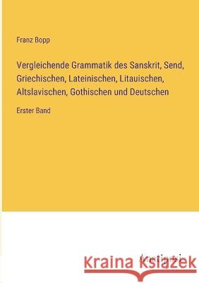 Vergleichende Grammatik des Sanskrit, Send, Griechischen, Lateinischen, Litauischen, Altslavischen, Gothischen und Deutschen: Erster Band Franz Bopp 9783382000165 Anatiposi Verlag - książka