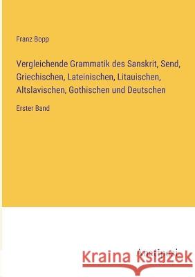 Vergleichende Grammatik des Sanskrit, Send, Griechischen, Lateinischen, Litauischen, Altslavischen, Gothischen und Deutschen: Erster Band Franz Bopp   9783382012861 Anatiposi Verlag - książka