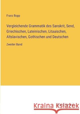 Vergleichende Grammatik des Sanskrit, Send, Griechischen, Lateinischen, Litauischen, Altslavischen, Gothischen und Deutschen: Zweiter Band Franz Bopp   9783382012922 Anatiposi Verlag - książka