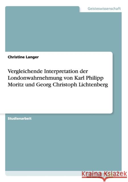 Vergleichende Interpretation der Londonwahrnehmung von Karl Philipp Moritz und Georg Christoph Lichtenberg Christine Langer 9783656260400 Grin Verlag - książka