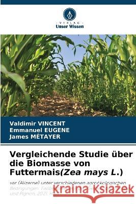 Vergleichende Studie ?ber die Biomasse von Futtermais(Zea mays L.) Valdimir Vincent Emmanuel Eugene James M?tayer 9786205676417 Verlag Unser Wissen - książka