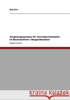 Vergütungssysteme für Vertriebsmitarbeiter im Baumaschinen / Baugerätesektor Roos, Jörg 9783867460309 Grin Verlag - książka