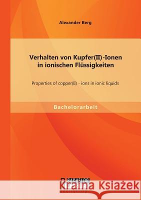 Verhalten von Kupfer(II)-Ionen in ionischen Flüssigkeiten: Properties of copper(II) - ions in ionic liquids Berg, Alexander 9783956842689 Bachelor + Master Publishing - książka