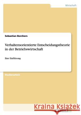 Verhaltensorientierte Entscheidungstheorie in der Betriebswirtschaft: Eine Einführung Borchers, Sebastian 9783656876502 Grin Verlag Gmbh - książka