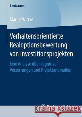 Verhaltensorientierte Realoptionsbewertung Von Investitionsprojekten: Eine Analyse Über Kognitive Verzerrungen Und Projektanomalien Wittke, Marius 9783658247492 Springer Gabler - książka