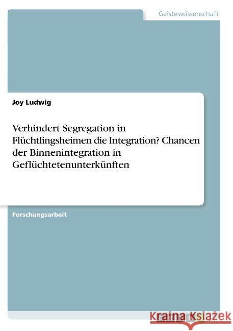 Verhindert Segregation in Flüchtlingsheimen die Integration? Chancen der Binnenintegration in Geflüchtetenunterkünften Joy Ludwig 9783668899513 Grin Verlag - książka