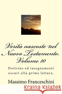 Verità nascoste nel Nuovo Testamento. Volume 10: Dottrine ed insegnamenti oscuri alla prima lettura. Franceschini, Massimo Giuseppe 9781517676162 Createspace - książka