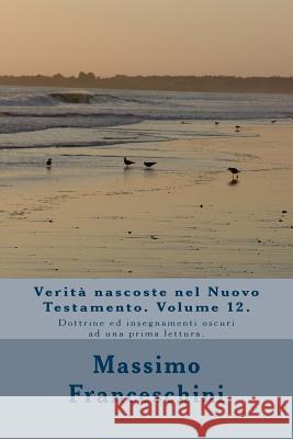 Verità nascoste nel Nuovo Testamento. Volume 12.: Dottrine ed insegnamenti oscuri ad una prima lettura. Franceschini, Massimo Giuseppe 9781519193100 Createspace - książka