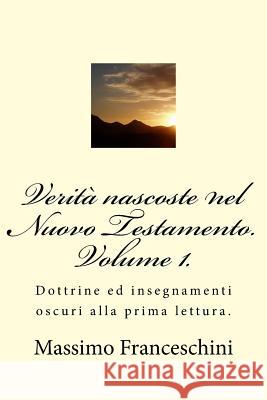 Verità nascoste nel Nuovo Testamento. Volume 1.: Dottrine ed insegnamenti oscuri alla prima lettura. Franceschini, Massimo Giuseppe 9781517517403 Createspace - książka