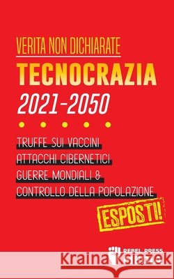 Verità non Dichiarate: Tecnocrazia 2030 - 2050: Truffe sui Vaccini, Attacchi Cibernetici, Guerre Mondiali e Controllo della Popolazione; Espo Rebel Press Media 9789492916341 Truth Anonymous - książka