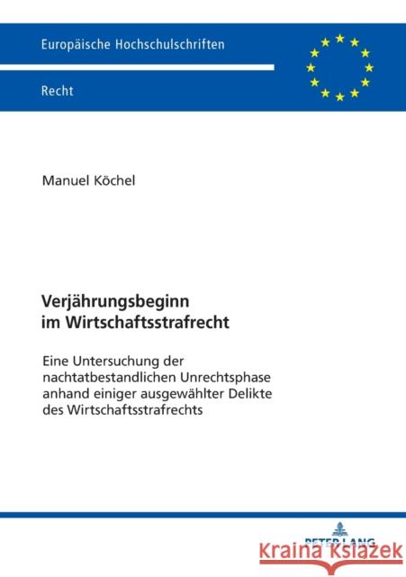 Verjaehrungsbeginn Im Wirtschaftsstrafrecht: Eine Untersuchung Der Nachtatbestandlichen Unrechtsphase Anhand Einiger Ausgewaehlter Delikte Des Wirtsch Köchel, Manuel 9783631782101 Peter Lang Ltd. International Academic Publis - książka