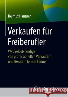 Verkaufen Für Freiberufler: Was Selbstständige Von Professionellen Verkäufern Und Beratern Lernen Können Hausner, Helmut 9783658264123 Springer Gabler - książka