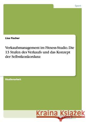 Verkaufsmanagement im Fitness-Studio. Die 13 Stufen des Verkaufs und das Konzept der Selbstkonkordanz Lisa Fischer 9783668055568 Grin Verlag - książka